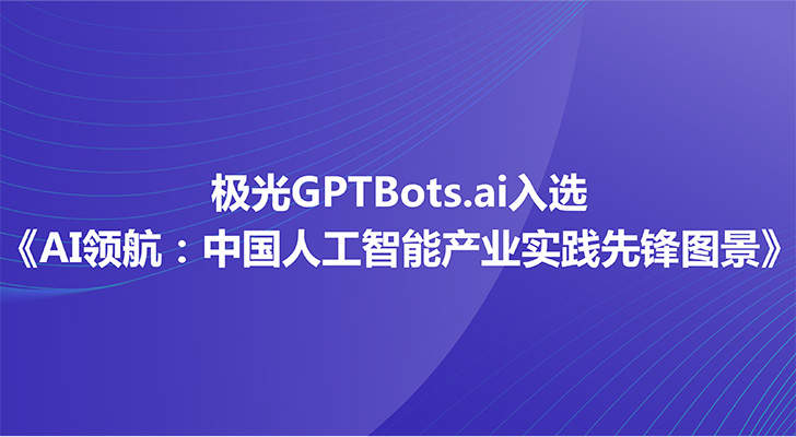 权威背书！极光GPTBots.ai入选《AI领航：中国人工智能产业实践先锋图景》